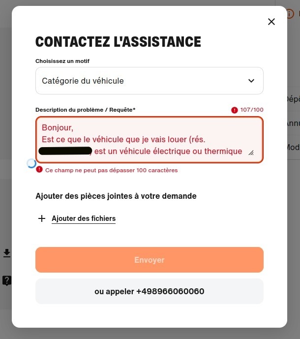 PopUp de l'assistance avec
motif sélectionné « Catégorie du véhicule ».
Description du problème / Requête
Le message saisi est :
« Bonjour, Est ce que le véhicule que je vais louer (rés. XXXXXXXXXX) est un véhicule électrique ou thermique »
Message d'erreur sous le champ : « Ce champ ne peut pas dépasser 100 caractères ».